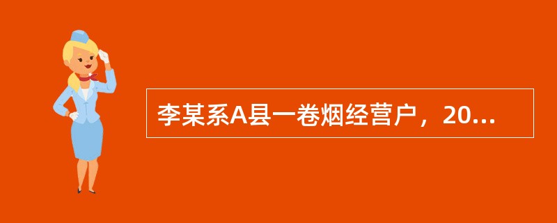 李某系A县一卷烟经营户，2006年7月19日，A县烟草专卖局执法人员查获其涉嫌未