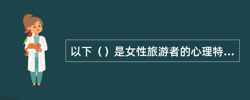 以下（）是女性旅游者的心理特征之一。