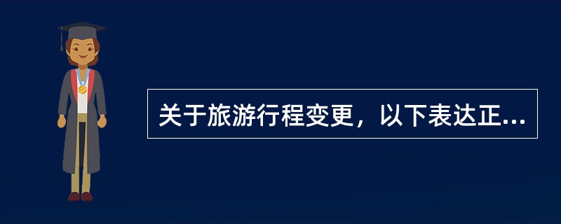 关于旅游行程变更，以下表达正确的是（）。