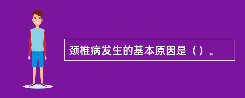 颈椎病发生的基本原因是（）。