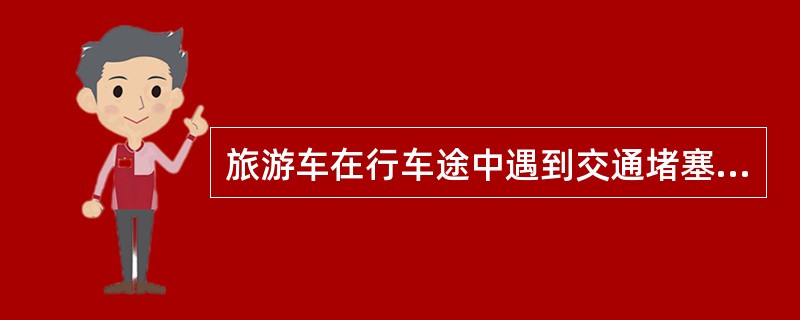 旅游车在行车途中遇到交通堵塞，导游员适时在车上讲故事，引导导游员娱乐活动，这种方