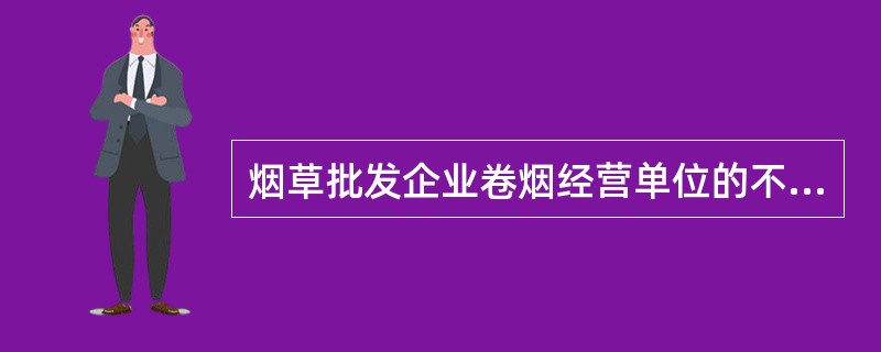 烟草批发企业卷烟经营单位的不规范问题不包括（）.