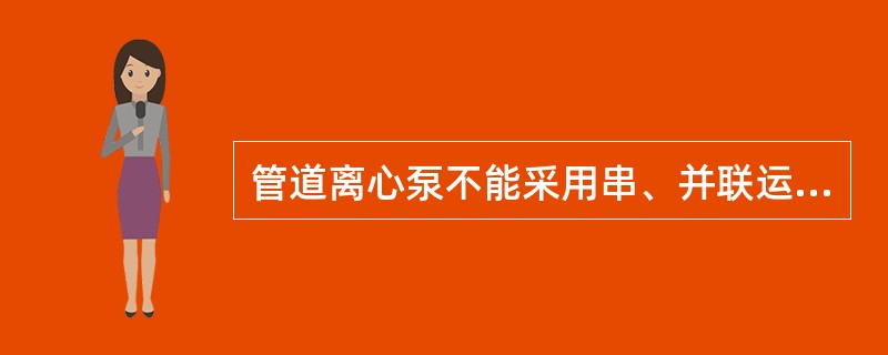 管道离心泵不能采用串、并联运用方式。