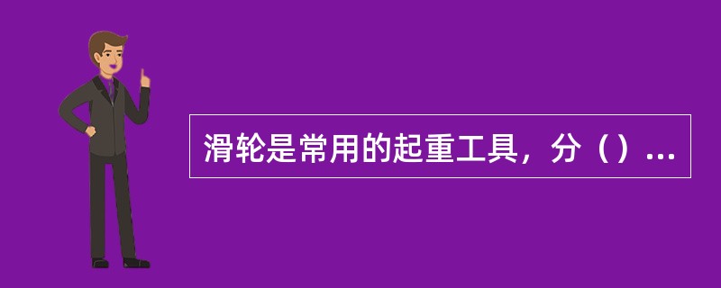 滑轮是常用的起重工具，分（）和动滑轮。定滑轮只能改变作用力的方向，而动滑轮能省力