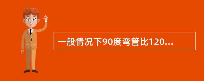 一般情况下90度弯管比120度弯管阻力大。