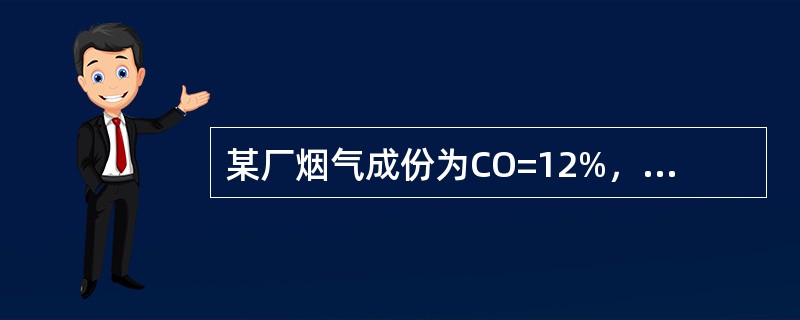 某厂烟气成份为CO=12%，O=7.6%，N=80.4%，烟气含湿量为X=7.8