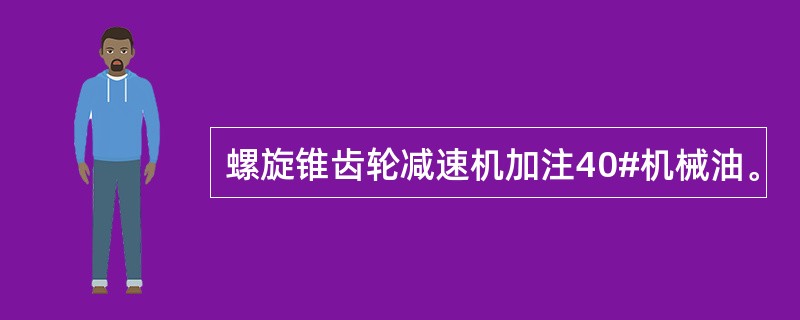 螺旋锥齿轮减速机加注40#机械油。