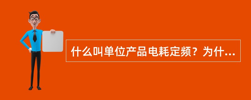 什么叫单位产品电耗定频？为什么要对电耗进行管理？