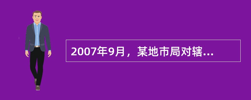 2007年9月，某地市局对辖区县级局第三季度内管工作进行工作考核及重点检查，在对