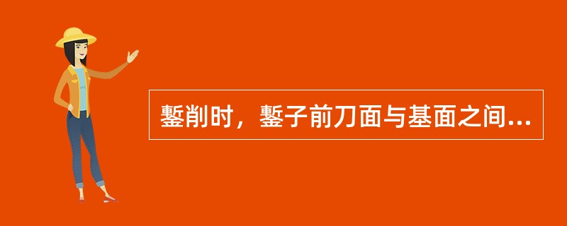 鏨削时，鏨子前刀面与基面之间的夹角是（）。