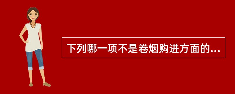 下列哪一项不是卷烟购进方面的规范要求（）.