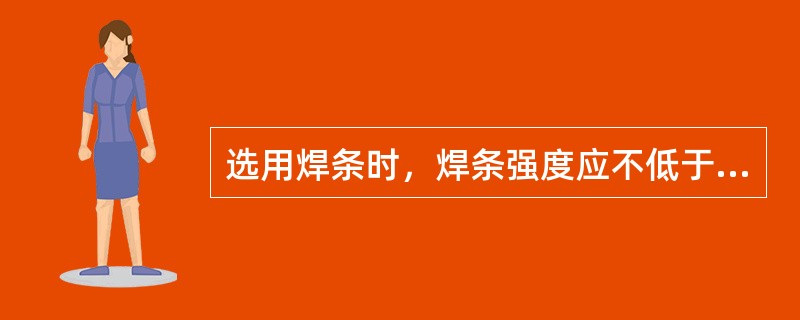 选用焊条时，焊条强度应不低于被焊材料。