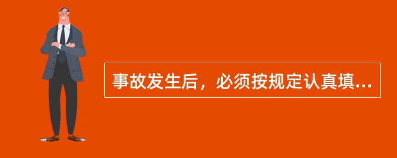 事故发生后，必须按规定认真填写事故报告单，保证数字正确，保送及时。