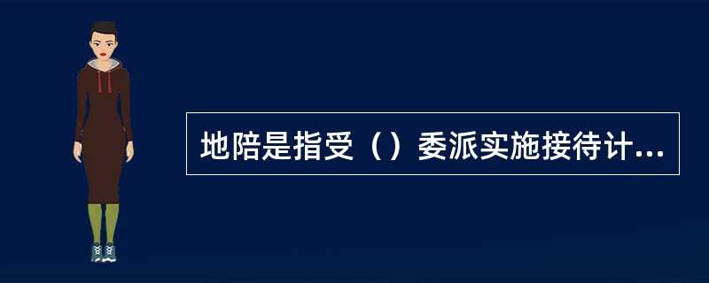 地陪是指受（）委派实施接待计划，为旅游团（者）提供当地旅游活动安排、讲解、翻译等