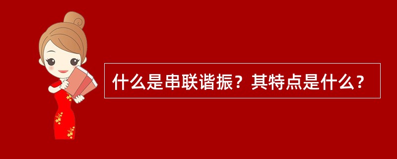 什么是串联谐振？其特点是什么？