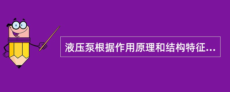 液压泵根据作用原理和结构特征可分为容积式泵、（）、流体动力泵。