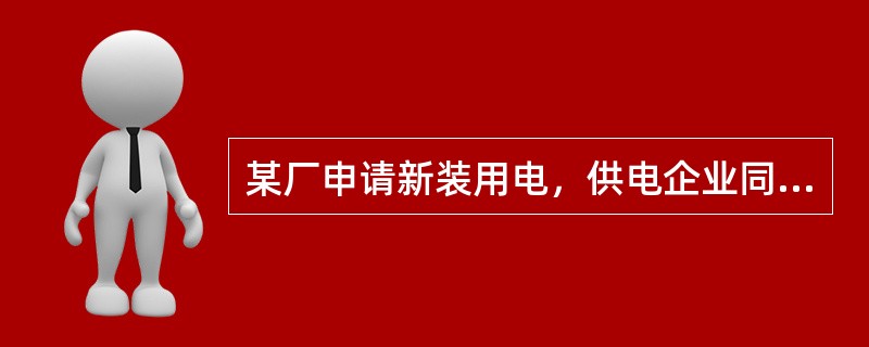 某厂申请新装用电，供电企业同意供电并已书面答复供电方案，现该厂因有特殊情况需暂缓