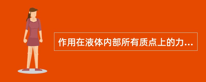 作用在液体内部所有质点上的力大小与受作用的液体质量成正比，这种力称为质量力。