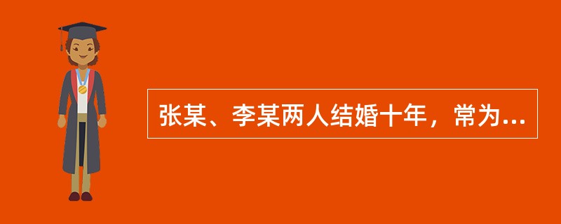 张某、李某两人结婚十年，常为生活小事争吵，2008年4月7日，张某听信传言，认为