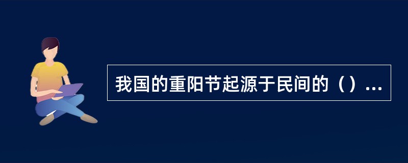 我国的重阳节起源于民间的（）习俗。