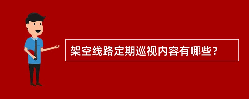 架空线路定期巡视内容有哪些？