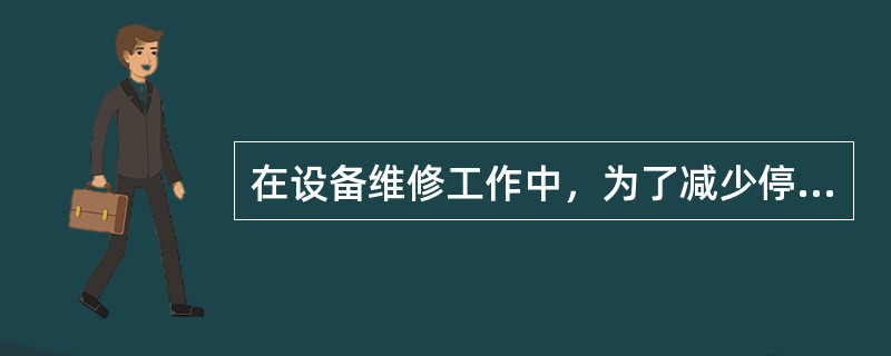 在设备维修工作中，为了减少停车时间而事先（）、加工并储备好零部件，用于替换故障或