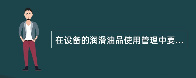 在设备的润滑油品使用管理中要做到 “五定”是定点、定质、（         ）、