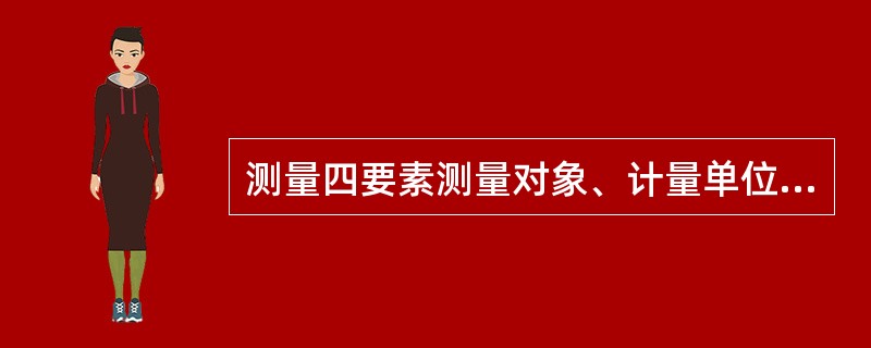 测量四要素测量对象、计量单位、测量方法、（）。