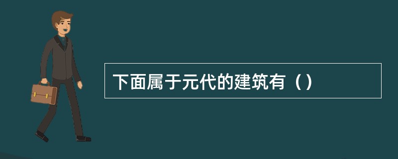 下面属于元代的建筑有（）