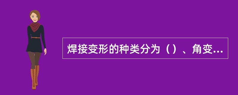 焊接变形的种类分为（）、角变形、弯曲变形、扭曲变形、波浪变形等。