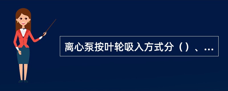 离心泵按叶轮吸入方式分（）、双吸泵。