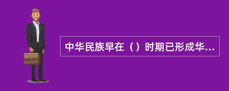 中华民族早在（）时期已形成华夏连称的族体。