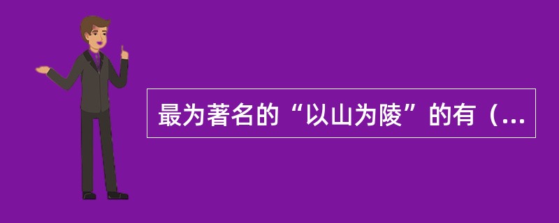 最为著名的“以山为陵”的有（）。