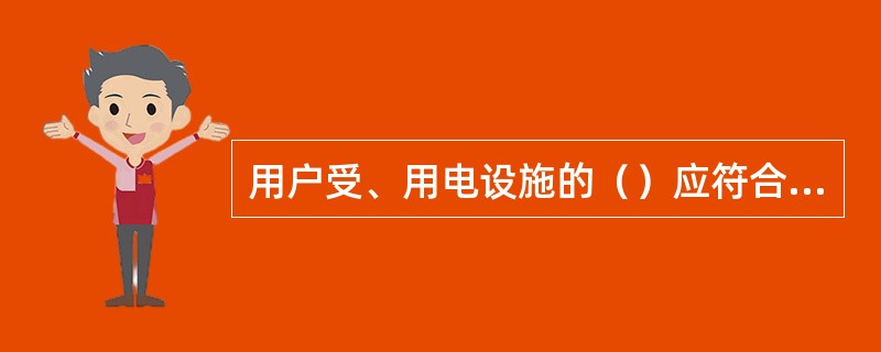 用户受、用电设施的（）应符合国家和行业的有关标准的规定。