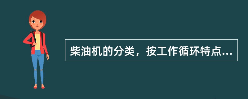 柴油机的分类，按工作循环特点分有四冲程柴油机和二冲程柴油机。