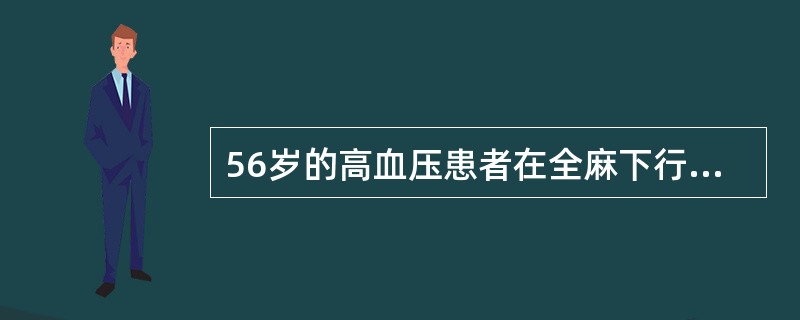 56岁的高血压患者在全麻下行右侧胸廓切除术。已服用利血平12年。麻醉诱导和气管插