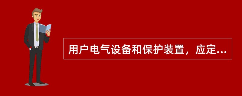 用户电气设备和保护装置，应定期进行（）。