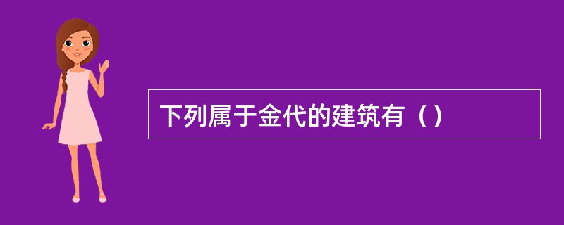 下列属于金代的建筑有（）