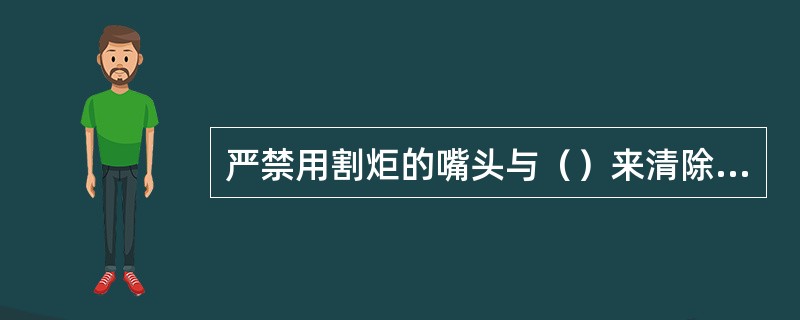 严禁用割炬的嘴头与（）来清除咀头堵塞物。