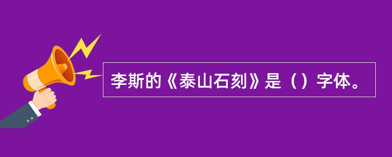 李斯的《泰山石刻》是（）字体。