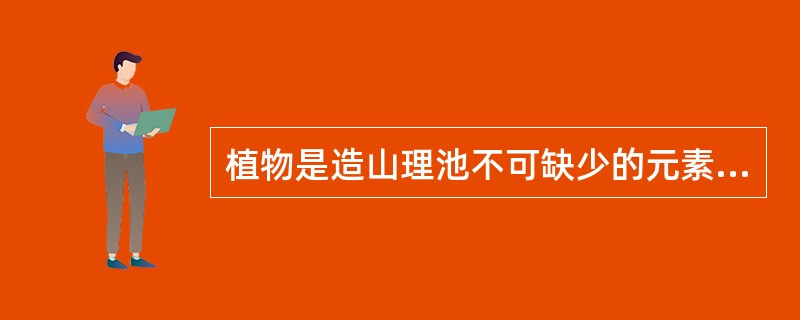 植物是造山理池不可缺少的元素，中国古代园林对植物的选择标准主要有三条：姿美、色美