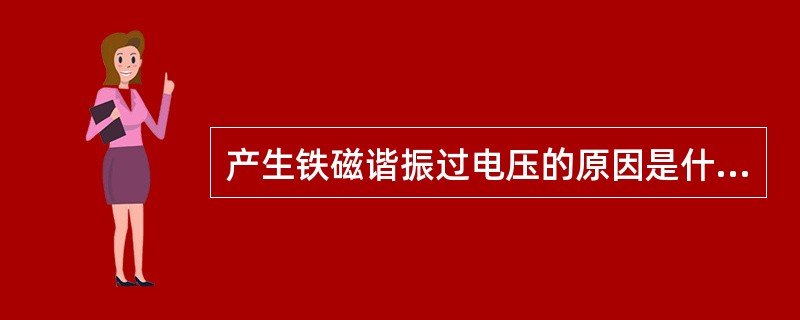 产生铁磁谐振过电压的原因是什么？