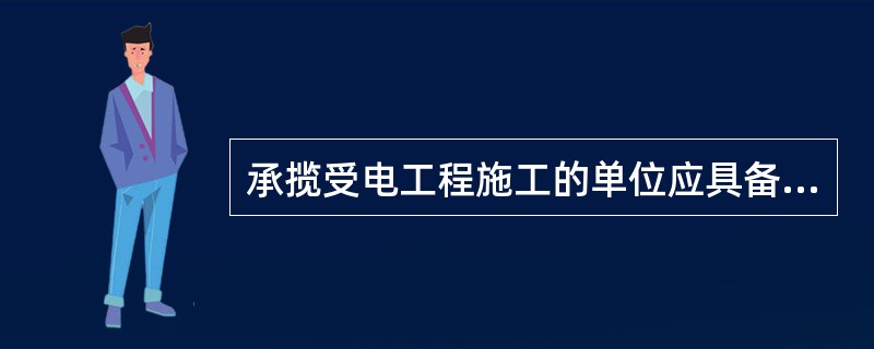 承揽受电工程施工的单位应具备哪些资质？