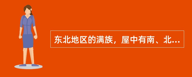 东北地区的满族，屋中有南、北、东三铺炕，西炕为贵。（）