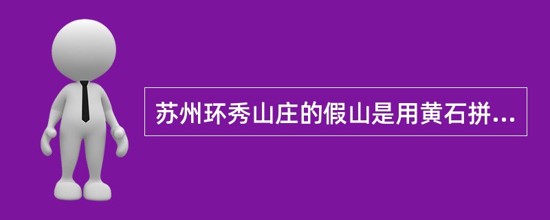 苏州环秀山庄的假山是用黄石拼砌而成，上海豫园的大假山以太湖石堆叠而成。（）