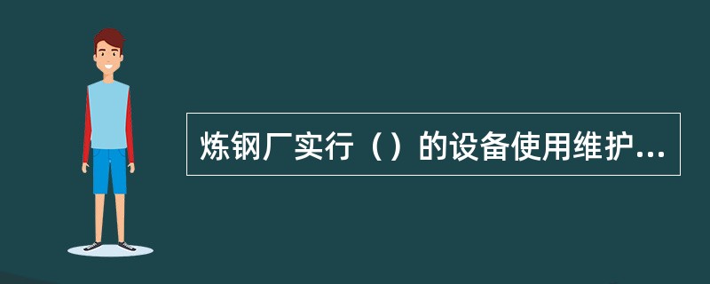 炼钢厂实行（）的设备使用维护管理制度。