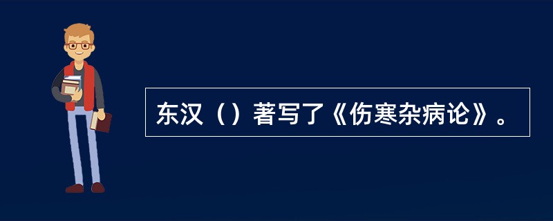 东汉（）著写了《伤寒杂病论》。