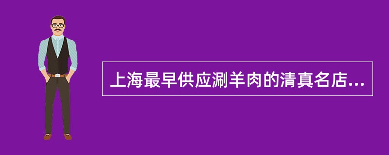 上海最早供应涮羊肉的清真名店是（）。