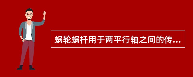 蜗轮蜗杆用于两平行轴之间的传动。