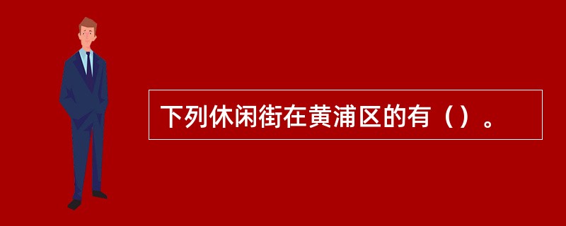 下列休闲街在黄浦区的有（）。